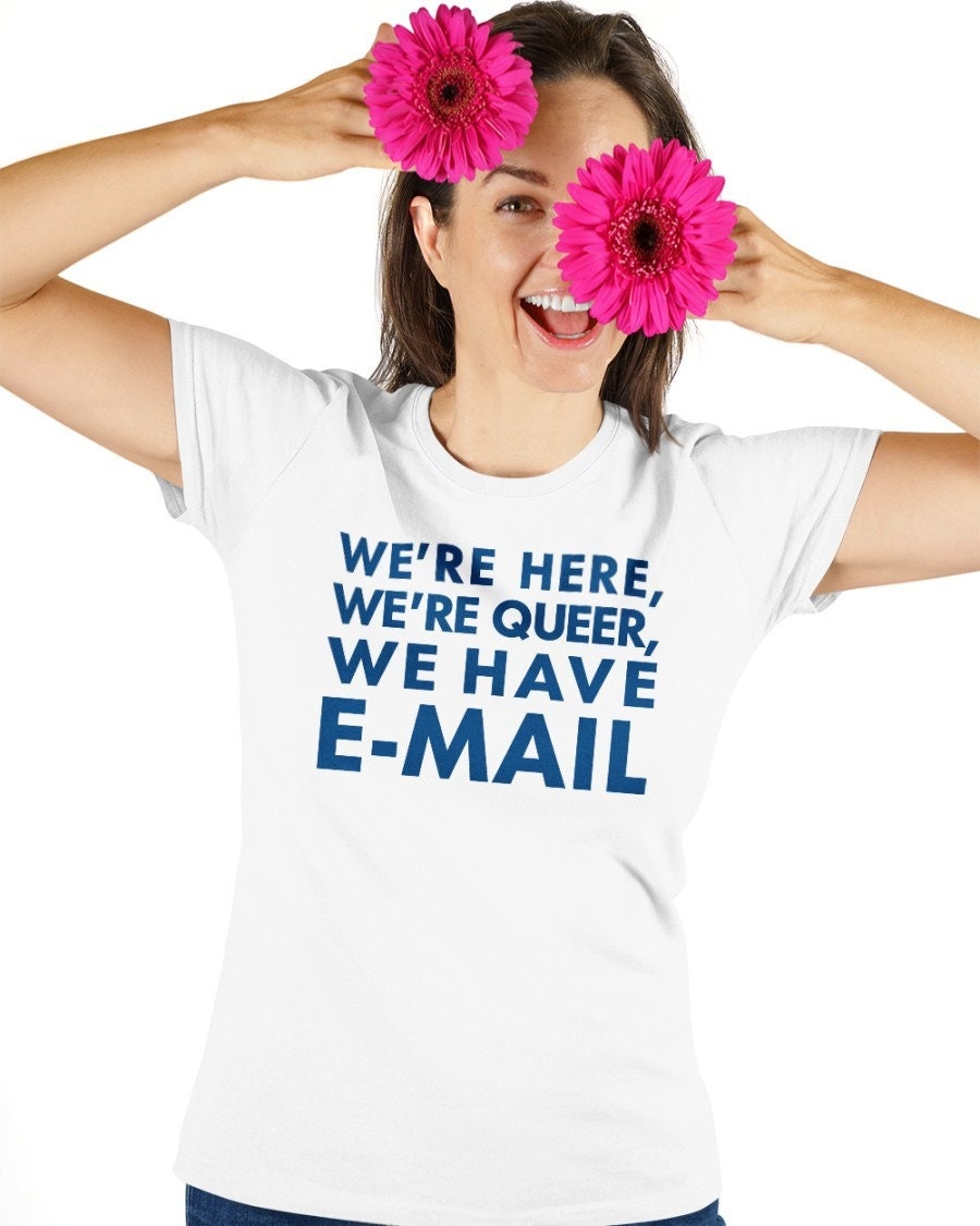 We’Re Here Queer We Have E-Mail Shirt We’Re Here Queer We Have E-Mail Shirt